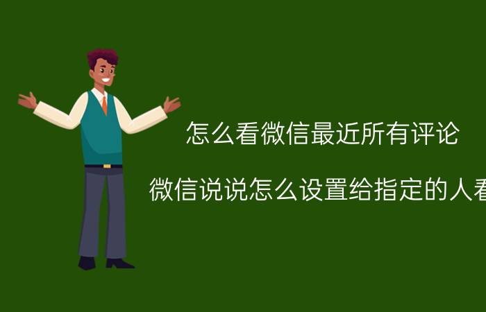 怎么看微信最近所有评论 微信说说怎么设置给指定的人看？